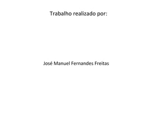 Trabalho realizado por: José Manuel Fernandes Freitas  