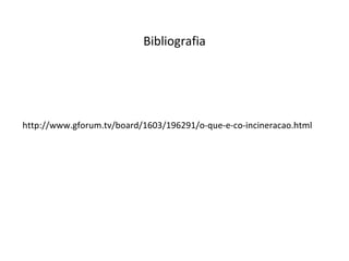 http://www.gforum.tv/board/1603/196291/o-que-e-co-incineracao.html Bibliografia 