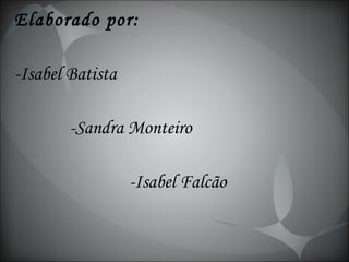 Elaborado por: -Isabel Batista -Sandra Monteiro -Isabel Falcão 
