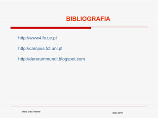 BIBLIOGRAFIA Maria José Valente Maio 2010 http://www4.fe.uc.pt http://campus.fct.unl.pt http://dererummundi.blogspot.com 