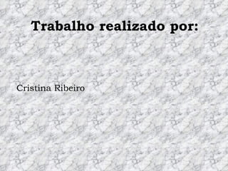 Trabalho realizado por: Cristina Ribeiro 