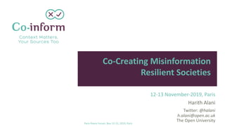 12-13 November-2019, Paris
Harith Alani
Twitter: @halani
h.alani@open.ac.uk
The Open University
Co-Creating Misinformation
Resilient Societies
Paris Peace Forum, Nov 12-13, 2019, Paris
 