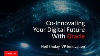 Copyright © 2018, Oracle and/or its affiliates. All rights reserved. |
Co-Innovating
Your Digital Future
With Oracle
Neil Sholay, VP Innovation
 