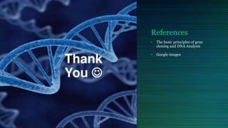 References
• The basic principles of gene
cloning and DNA Analysis
• Google images
 