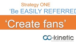 Strategy ONE
‘Be EASILY REFERRED
‘Create fans’
 