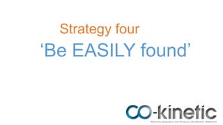 Strategy four
‘Be EASILY found’
 