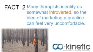 FACT 2 :Many therapists identify as
somewhat introverted, so the
idea of marketing a practice
can feel very uncomfortable.
 