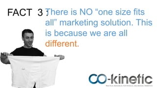 FACT 3 :There is NO “one size fits
all” marketing solution. This
is because we are all
different.
 