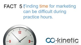 FACT 5 :Finding time for marketing
can be difficult during
practice hours.
 