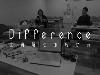 D i f f e r e n c e
北 海 道 と の ち が い
 