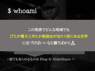 $ whoami
• Shota Nishihara ( @ tomio2480 )
• 高校教諭 (工業:電気) → サイバーセキュリティ人材育成
• 北海道(旭川→北見→富良野)→東京都(小平市)
• ゆるい勉強会@旭川，FuraIT (富良野)，mintech (北見)
• Co-KoNPILe (小平市)
• 全国の IT コミュニティ行脚と応援を生きがいにしている
• 誰でも見られるものは Blog か SlideShare へ
http://tomio2480.hatenablog.com/
https://www.slideshare.net/tomio2480/presentations
この発表でどんな地域でも
ITとか電子工作とか勉強会が当たり前にある世界
に近づけばいいなと願うばかり🙏
 