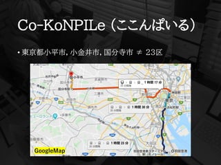 Co-KoNPILe (ここんぱいる)
• 東京都小平市，小金井市，国分寺市 ≠ 23区
GoogleMap
 