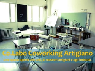 Co.Labo Coworking Artigiano
Uno spazio aperto alle arti, ai mestieri artigiani e agli hobbisti.
 