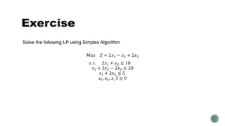 Solve the following LP using Simplex Algorithm
𝑀𝑎𝑥 𝑍 = 2𝑥1 − 𝑥2 + 2𝑥3
𝑠. 𝑡. 2𝑥1 + 𝑥2 ≤ 10
𝑥1 + 2𝑥2 − 2𝑥3 ≤ 20
𝑥1 + 2𝑥3 ≤ 5
𝑥1, 𝑥2, 𝑥_3 ≥ 0
 