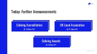 Today: Further Announcements
www.co-liv.org
Coliving Accreditation
@ 10.30am CET
UK Local Association
@ 12.30pm CET
Colivi...
