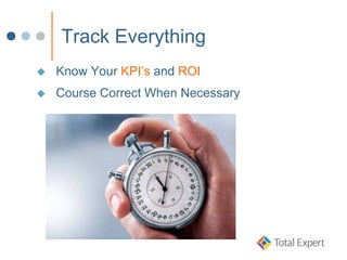 Track Everything
 Know Your KPI’s and ROI
 Course Correct When Necessary
 