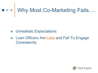 Why Most Co-Marketing Fails….
 Unrealistic Expectations
 Loan Officers Are Lazy and Fail To Engage
Consistently
 