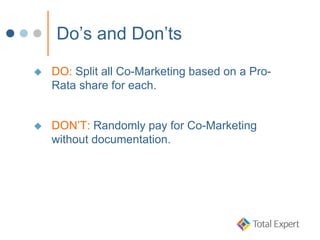 Do’s and Don’ts
 DO: Split all Co-Marketing based on a Pro-
Rata share for each.
 DON’T: Randomly pay for Co-Marketing
without documentation.
 
