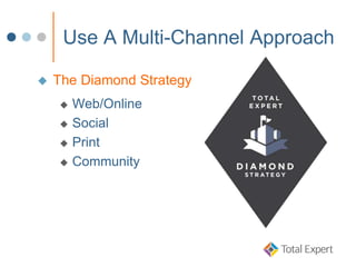 Use A Multi-Channel Approach
 The Diamond Strategy
 Web/Online
 Social
 Print
 Community
 