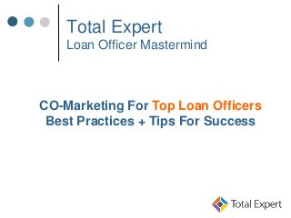 Total Expert
Loan Officer Mastermind
CO-Marketing For Top Loan Officers
Best Practices + Tips For Success
 
