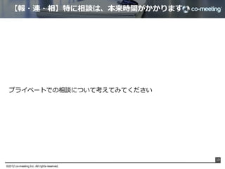 【報・連・相】特に相談は、本来時間がかかります




  プライベートでの相談について考えてみてください




                                               10

©2012 co-meeting Inc. All rights reserved.	
 