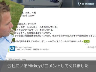 300ユーザの契約を考えているが、ボリュームディスカウントはできないか？




                         Tomは質問された内容を即座に連絡     25

©2012 co-meeting Inc. All rights reserved.	
 