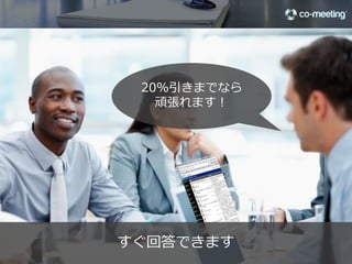 300ユーザーなら、2割引までいけるよ




         会社にいるMickeyがコメントしてくれました                26

©2012 co-meeting Inc. All rights reserved.	
 