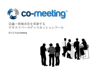 株式会社co-meeting
会議・情報共有を革新する
テキストベースディスカッションツール
 