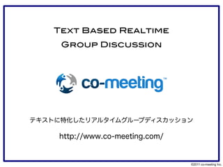 Text Based Realtime
     Group Discussion




テキストに特化したリアルタイムグループディスカッション

    http://www.co-meeting.com/


                                 ©2011 co-meeting Inc.
 