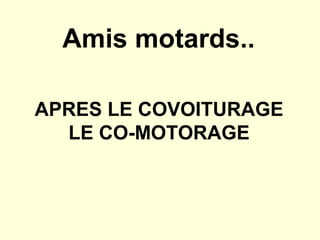 Amis motards..

APRES LE COVOITURAGE
  LE CO-MOTORAGE
 