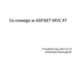 Co nowego w ASP.NET MVC 4?




              IT Academic Day, 2011-11-17
                 Uniwersytet Zielonogórski
 