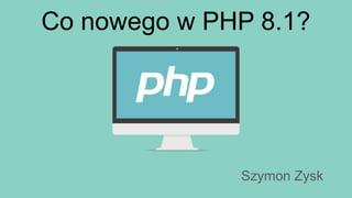 Co nowego w PHP 8.1?
Szymon Zysk
 