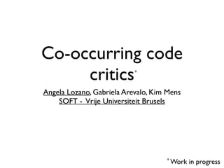 Co-occurring code
critics
Angela Lozano, Gabriela Arevalo, Kim Mens	

SOFT - Vrije Universiteit Brusels
* Work in progress
*
 