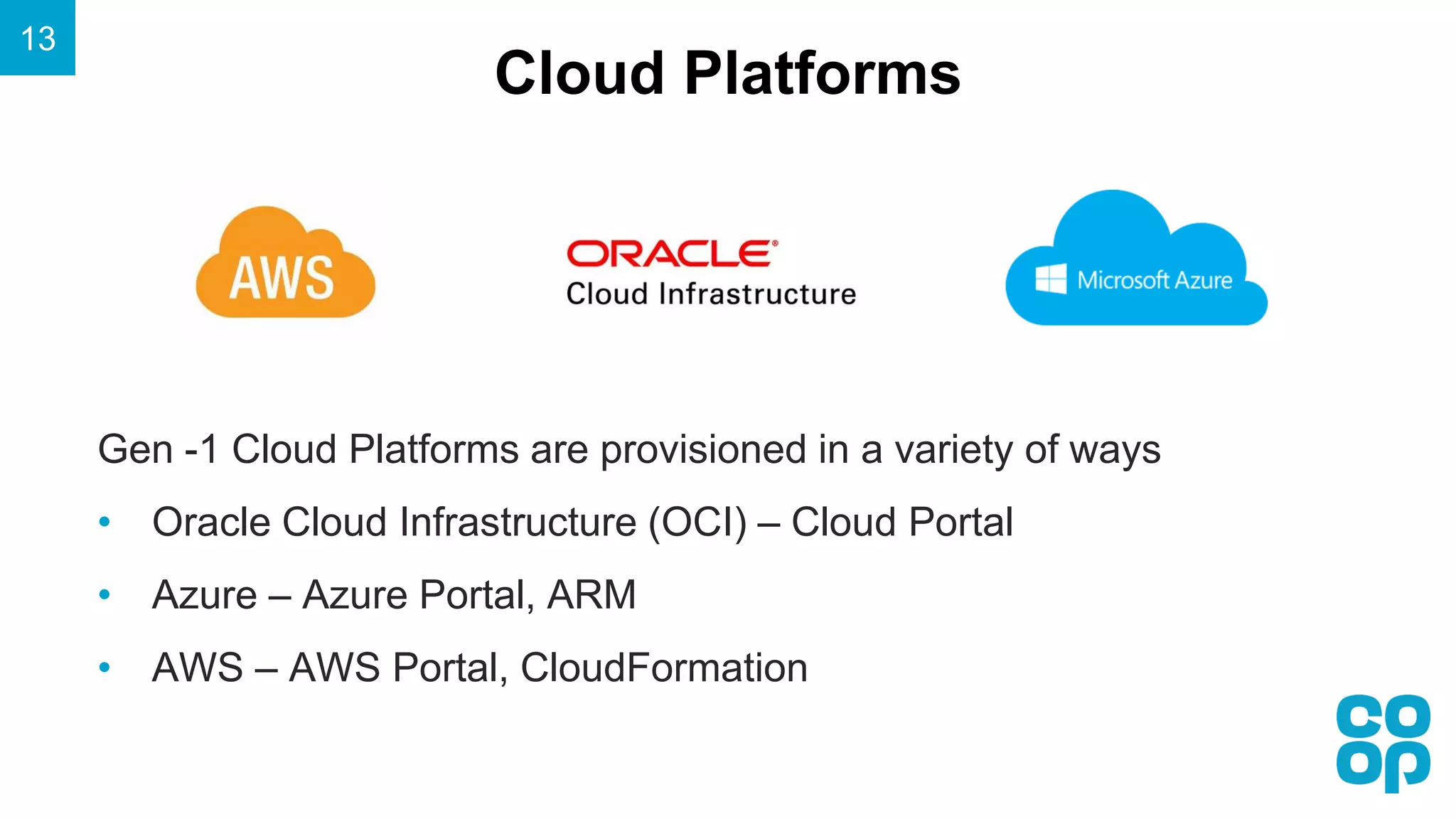 Cloud Platforms
13
Gen -1 Cloud Platforms are provisioned in a variety of ways
• Oracle Cloud Infrastructure (OCI) – Cloud Portal
• Azure – Azure Portal, ARM
• AWS – AWS Portal, CloudFormation
 