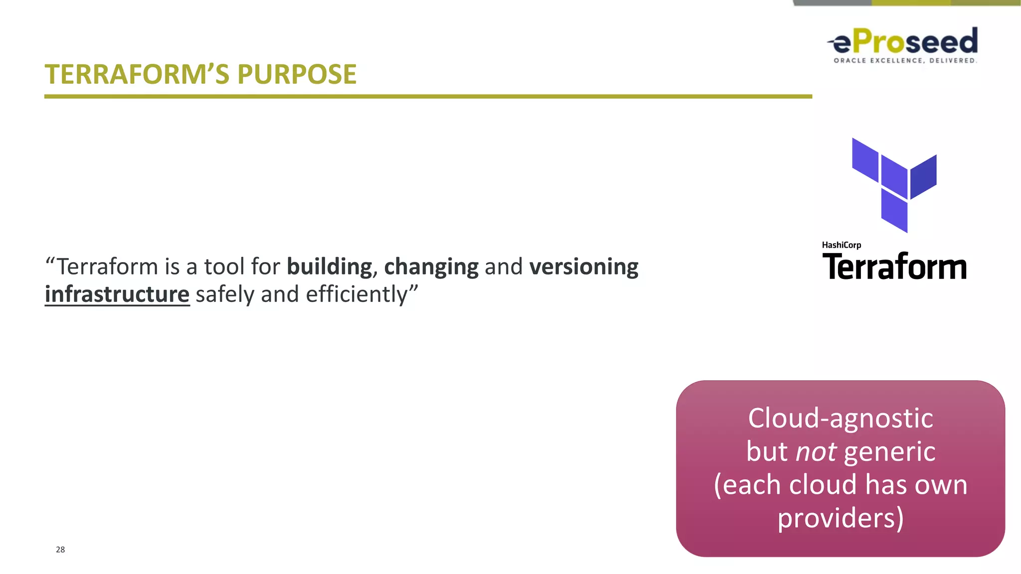 Copyright © 2018, eProseed and its affiliates. All rights reserved.
TERRAFORM’S PURPOSE
“Terraform is a tool for building, changing and versioning
infrastructure safely and efficiently”
28
Cloud-agnostic
but not generic
(each cloud has own
providers)
 