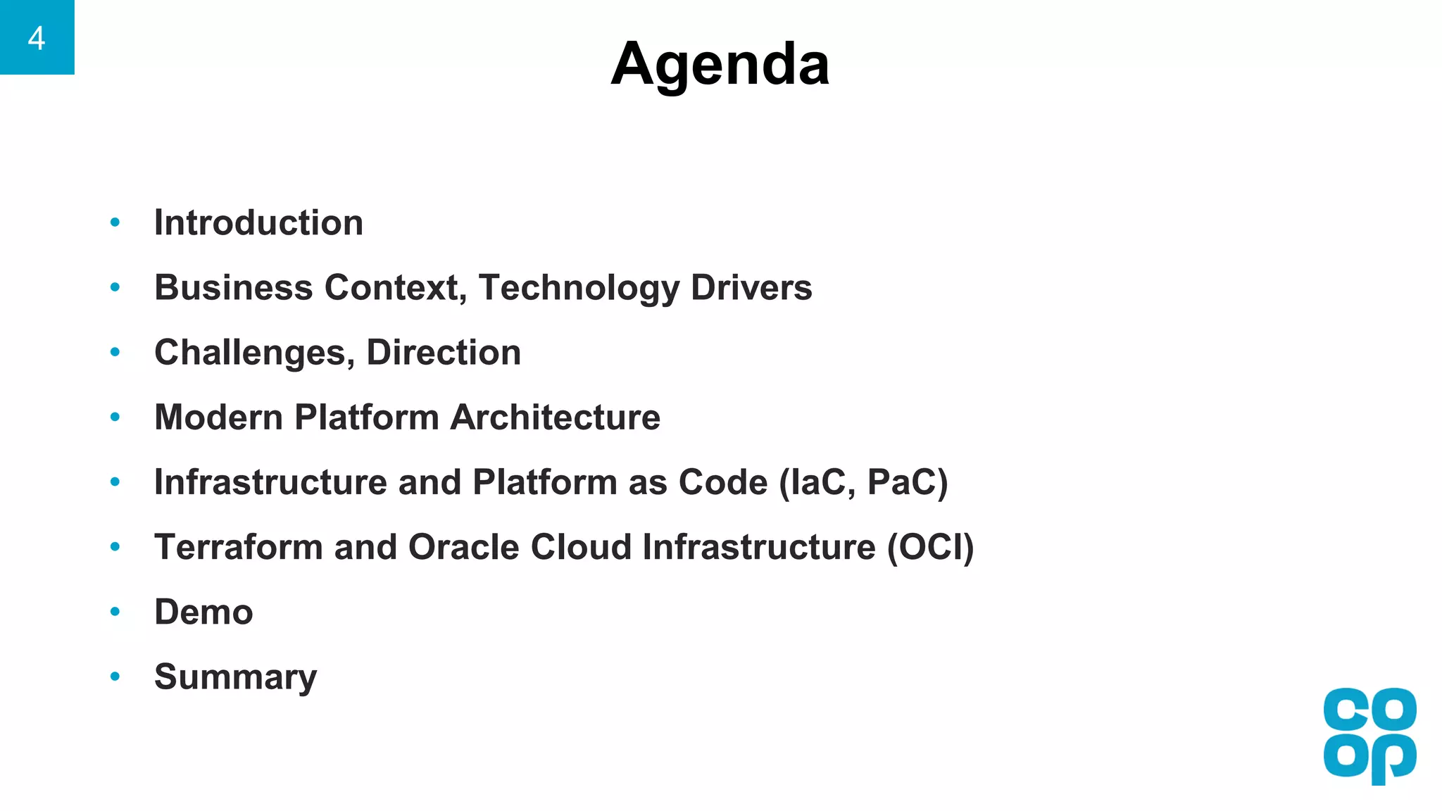 Agenda
• Introduction
• Business Context, Technology Drivers
• Challenges, Direction
• Modern Platform Architecture
• Infrastructure and Platform as Code (IaC, PaC)
• Terraform and Oracle Cloud Infrastructure (OCI)
• Demo
• Summary
4
 