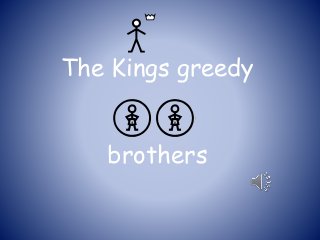 The Kings greedy
brothers
 