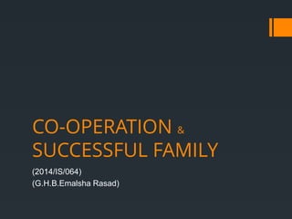 CO-OPERATION &
SUCCESSFUL FAMILY
(2014/IS/064)
(G.H.B.Emalsha Rasad)
 