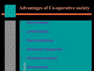 Advantages of Co-operative society
 Easy formation.
 Limited liability.
 Open membership.
 Democratic management.
 Perpetual succession.
 Service motive.
 