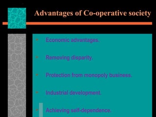 Advantages of Co-operative society
 Economic advantages.
 Removing disparity.
 Protection from monopoly business.
 Industrial development.
 Achieving self-dependence.
 