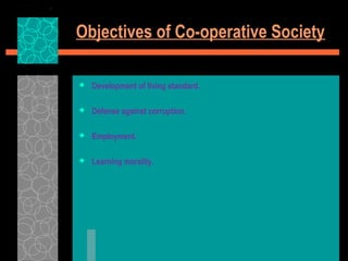Objectives of Co-operative Society
 Development of living standard.
 Defense against corruption.
 Employment.
 Learning morality.
 