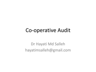 Co-operative Audit
Dr Hayati Md Salleh
hayatimsalleh@gmail.com
 