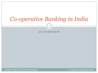 A N O V E R V I E W
Co-operative Banking in India
Co operative banking in India
1
YOGESH NAMDEO INGLE.MBA (FINANCE),
NET (MANAGEMENT), Ph.D (WIP), G.D.C &A,
 