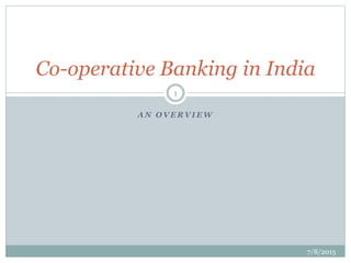 A N O V E R V I E W
Co-operative Banking in India
7/8/2015
1
 