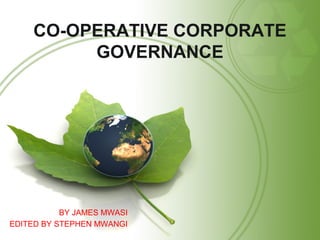 CO-OPERATIVE CORPORATE
GOVERNANCE
BY JAMES MWASI
EDITED BY STEPHEN MWANGI
 