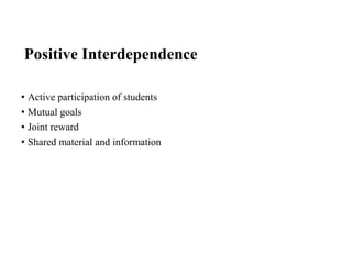 Positive Interdependence
• Active participation of students
• Mutual goals
• Joint reward
• Shared material and information
 