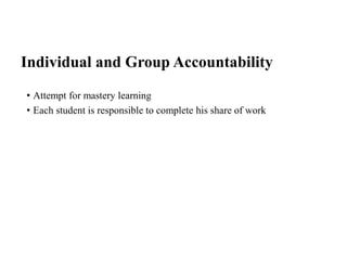 Individual and Group Accountability
• Attempt for mastery learning
• Each student is responsible to complete his share of work
 