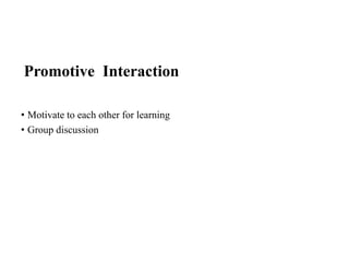 Promotive Interaction
• Motivate to each other for learning
• Group discussion
 