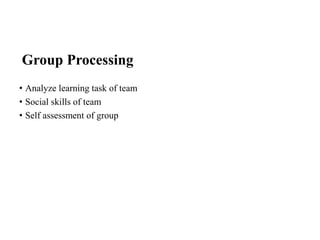 Group Processing
• Analyze learning task of team
• Social skills of team
• Self assessment of group
 