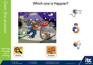 P 074638 8326
F 0746388366
info@itcpublications.com.au
www.itcpublications.com.au © ITC Publications Pty Ltd
PO Box 2640
Toowoomba QLD 4350
PptNameHereOwntheanswer. Which one is Happier?
 